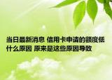 當日最新消息 信用卡申請的額度低什么原因 原來是這些原因?qū)е? /></span></a>
                        <h2><a href=