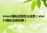 vivos1隱私空間怎么設置（vivoS1隱私空間在哪）