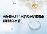 老驢看電影（電驢和電驢網(wǎng)看電影到底怎么看）