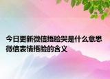 今日更新微信捂臉哭是什么意思 微信表情捂臉的含義