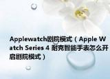Applewatch劇院模式（Apple Watch Series 4 耐克智能手表怎么開啟劇院模式）