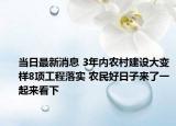 當日最新消息 3年內(nèi)農(nóng)村建設(shè)大變樣8項工程落實 農(nóng)民好日子來了一起來看下