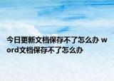 今日更新文檔保存不了怎么辦 word文檔保存不了怎么辦