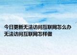 今日更新無(wú)法訪(fǎng)問(wèn)互聯(lián)網(wǎng)怎么辦 無(wú)法訪(fǎng)問(wèn)互聯(lián)網(wǎng)怎樣做