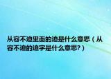 從容不迫里面的迫是什么意思（從容不迫的迫字是什么意思?）