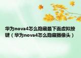 華為nova4怎么隱藏最下面虛擬按鍵（華為nova4怎么隱藏攝像頭）