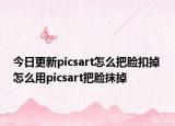今日更新picsart怎么把臉扣掉 怎么用picsart把臉抹掉