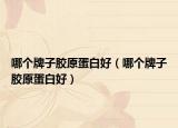 哪個(gè)牌子膠原蛋白好（哪個(gè)牌子膠原蛋白好）