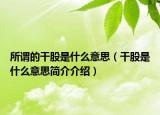 所謂的干股是什么意思（干股是什么意思簡(jiǎn)介介紹）