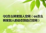 QQ怎么轉(zhuǎn)發(fā)別人空間（qq怎么轉(zhuǎn)發(fā)別人的動態(tài)到自己空間）