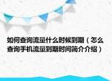 如何查詢流量什么時候到期（怎么查詢手機流量到期時間簡介介紹）