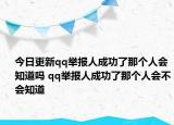 今日更新qq舉報人成功了那個人會知道嗎 qq舉報人成功了那個人會不會知道