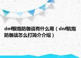 dnf艦炮防御戰(zhàn)有什么用（dnf航炮防御戰(zhàn)怎么打簡介介紹）