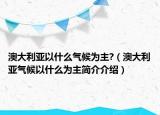 澳大利亞以什么氣候為主?（澳大利亞氣候以什么為主簡介介紹）