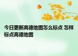 今日更新高德地圖怎么標(biāo)點(diǎn) 怎樣標(biāo)點(diǎn)高德地圖