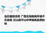 當日最新消息 廣西北海隔離環(huán)境不忍直視 靈山縣平山中學隔離自費的嗎