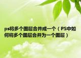 ps將多個(gè)圖層合并成一個(gè)（PS中如何將多個(gè)圖層合并為一個(gè)圖層）