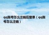 qq賬號怎么注銷后登錄（qq賬號怎么注銷）