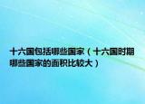 十六國包括哪些國家（十六國時期哪些國家的面積比較大）