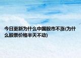 今日更新為什么中國(guó)股市不漲(為什么股票價(jià)格半天不動(dòng))