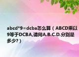 abcd*9=dcba怎么算（ABCD乘以9等于DCBA,請(qǐng)問A.B.C.D.分別是多少?）