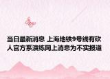 當(dāng)日最新消息 上海地鐵9號(hào)線有砍人官方系演練網(wǎng)上消息為不實(shí)報(bào)道