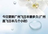 今日更新廣州飛日本要多久(廣州直飛日本幾個(gè)小時(shí))