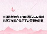 當(dāng)日最新消息 drcfx外匯2022最新消息怎樣簡介顯示平臺董事長是誰