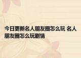 今日更新名人朋友圈怎么玩 名人朋友圈怎么玩劇情