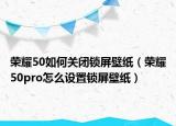 榮耀50如何關(guān)閉鎖屏壁紙（榮耀50pro怎么設(shè)置鎖屏壁紙）