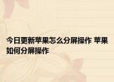 今日更新蘋果怎么分屏操作 蘋果如何分屏操作