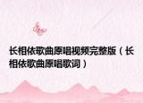 長相依歌曲原唱視頻完整版（長相依歌曲原唱歌詞）