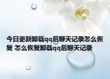 今日更新卸載qq后聊天記錄怎么恢復(fù) 怎么恢復(fù)卸載qq后聊天記錄