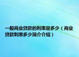 一般商業(yè)貸款的利率是多少（商業(yè)貸款利率多少簡(jiǎn)介介紹）