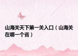 山海關天下第一關入口（山海關在哪一個省）