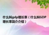 什么叫gdp增長率（什么叫GDP增長率簡介介紹）