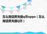 怎么用話費充值q幣oppo（怎么用話費充值Q幣）