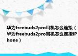 華為freebuds2pro耳機(jī)怎么連接（華為freebuds2pro耳機(jī)怎么連接iPhone）