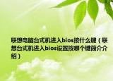 聯(lián)想電腦臺式機進(jìn)入bios按什么鍵（聯(lián)想臺式機進(jìn)入bios設(shè)置按哪個鍵簡介介紹）
