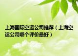 上海國際空運公司推薦（上?？者\公司哪個評價最好）