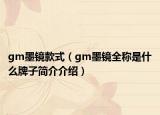 gm墨鏡款式（gm墨鏡全稱是什么牌子簡介介紹）