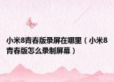 小米8青春版錄屏在哪里（小米8青春版怎么錄制屏幕）