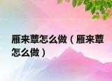 雁來(lái)蕈怎么做（雁來(lái)蕈怎么做）