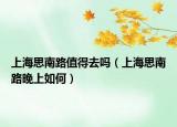 上海思南路值得去嗎（上海思南路晚上如何）