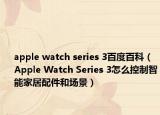 apple watch series 3百度百科（Apple Watch Series 3怎么控制智能家居配件和場景）