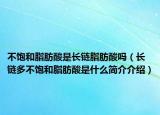 不飽和脂肪酸是長鏈脂肪酸嗎（長鏈多不飽和脂肪酸是什么簡介介紹）