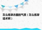 怎么練穿衣服的氣質(zhì)（怎么練穿墻術(shù)?。? /></span></a>
                        <h2><a href=
