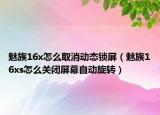 魅族16x怎么取消動(dòng)態(tài)鎖屏（魅族16xs怎么關(guān)閉屏幕自動(dòng)旋轉(zhuǎn)）