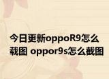 今日更新oppoR9怎么載圖 oppor9s怎么截圖