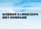 當(dāng)日最新消息 怎么管理自己的多張信用卡 這樣做避免逾期
